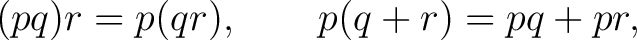 $\displaystyle (pq)r=p(qr), \qquad p(q+r)=pq+pr,$ $\displaystyle (pq)r=p(qr), \qquad p(q+r)=pq+pr,$