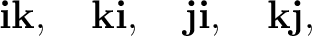 $\displaystyle \mathbf i\mathbf k,\quad \mathbf k\mathbf i,\quad \mathbf j\mathbf i,\quad \mathbf k\mathbf j, $