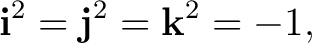 $\displaystyle \mathbf i^2=\mathbf j^2=\mathbf k^2=-1,$ $\displaystyle \mathbf i^2=\mathbf j^2=\mathbf k^2=-1,$