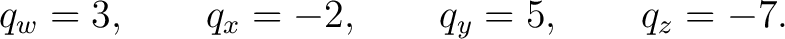 $\displaystyle q_w=3,\qquad q_x=-2,\qquad q_y=5,\qquad q_z=-7. $