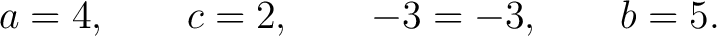 $\displaystyle a=4,\qquad c=2,\qquad -3=-3,\qquad b=5. $