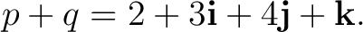 $\displaystyle p+q=2+3\mathbf i+4\mathbf j+\mathbf k.$ $\displaystyle p+q=2+3\mathbf i+4\mathbf j+\mathbf k.$