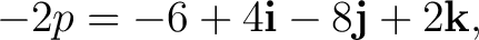 $\displaystyle -2p=-6+4\mathbf i-8\mathbf j+2\mathbf k,$ $\displaystyle -2p=-6+4\mathbf i-8\mathbf j+2\mathbf k,$