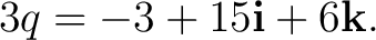 $\displaystyle 3q=-3+15\mathbf i+6\mathbf k.$ $\displaystyle 3q=-3+15\mathbf i+6\mathbf k.$