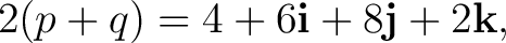 $\displaystyle 2(p+q)=4+6\mathbf i+8\mathbf j+2\mathbf k, $