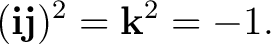 $\displaystyle (\mathbf i\mathbf j)^2=\mathbf k^2=-1. $