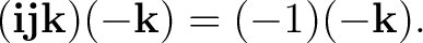 $\displaystyle (\mathbf i\mathbf j\mathbf k)(-\mathbf k)=(-1)(-\mathbf k). $