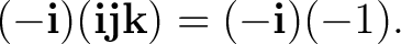 $\displaystyle (-\mathbf i)(\mathbf i\mathbf j\mathbf k)=(-\mathbf i)(-1). $