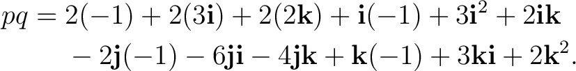 \begin{equation*} \begin{aligned} pq={}&2(-1)+2(3\mathbf i)+2(2\mathbf k) +\math... ... k +\mathbf k(-1)+3\mathbf k\mathbf i+2\mathbf k^2. \end{aligned}\end{equation*}