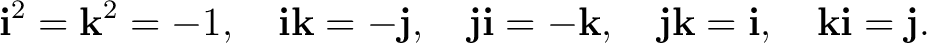 $\displaystyle \mathbf i^2=\mathbf k^2=-1, \quad \mathbf i\mathbf k=-\mathbf j, ... ...hbf k, \quad \mathbf j\mathbf k=\mathbf i, \quad \mathbf k\mathbf i=\mathbf j. $