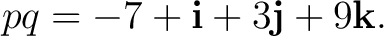 $\displaystyle pq=-7+\mathbf i+3\mathbf j+9\mathbf k.$ $\displaystyle pq=-7+\mathbf i+3\mathbf j+9\mathbf k.$