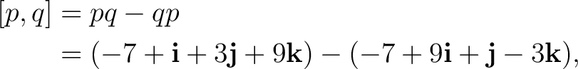 \begin{equation*} \begin{aligned}[p,q]&=pq-qp\ &=(-7+\mathbf i+3\mathbf j+9\mathbf k)-(-7+9\mathbf i+\mathbf j-3\mathbf k), \end{aligned}\end{equation*}