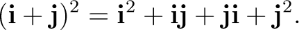 $\displaystyle (\mathbf i+\mathbf j)^2=\mathbf i^2+\mathbf i\mathbf j+\mathbf j\mathbf i+\mathbf j^2. $