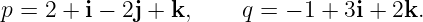 p =  2 + i − 2j + k,   q = − 1 + 3i + 2k.
