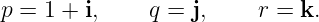 p = 1 + i,     q = j,     r = k.
