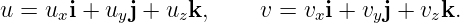 u = uxi + uyj + uzk,    v =  vxi + vyj + vzk.
