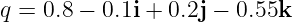 q = 0.8 − 0.1i + 0.2j − 0.55k
