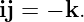 ij = − k.
