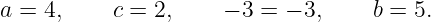 a = 4,     c = 2,    − 3 = − 3,     b = 5.
