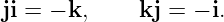 ji = − k,    kj = − i.
