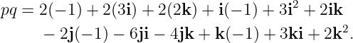pq = 2(− 1) + 2(3i) + 2(2k ) + i(− 1) + 3i2 + 2ik
                                              2
      − 2j(− 1 ) − 6ji − 4jk + k(− 1) + 3ki + 2k .
