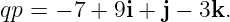 qp = − 7 + 9i + j − 3k.
