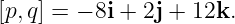 [p,q] = − 8i + 2j + 12k.
