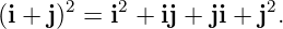 (i + j)2 = i2 + ij + ji + j2.
