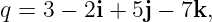 q =  3 − 2i + 5j − 7k,
