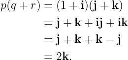 p(q + r) = (1 + i)(j + k)
         = j + k + ij + ik

         = j + k + k − j
         = 2k.
