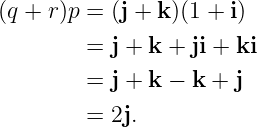 (q + r)p = (j + k )(1 + i)
         = j + k + ji + ki

         = j + k − k + j
         = 2j.
