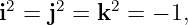 2    2    2
i = j  = k  = − 1,
