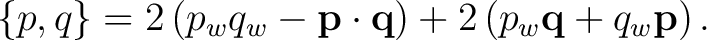 $\displaystyle \{p,q\} = 2 \left( p_wq_w-\mathbf p\cdot\mathbf q \right) + 2 \left( p_w\mathbf q+q_w\mathbf p \right).$ $\displaystyle \{p,q\} = 2 \left( p_wq_w-\mathbf p\cdot\mathbf q \right) + 2 \left( p_w\mathbf q+q_w\mathbf p \right).$