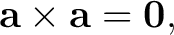$\displaystyle \mathbf a\times\mathbf a=\mathbf 0, $