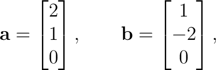 $\displaystyle \mathbf a= \begin{bmatrix} 2\\ 1\\ 0 \end{bmatrix}, \qquad \mathbf b= \begin{bmatrix} 1\\ -2\\ 0 \end{bmatrix}, $