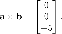 $\displaystyle \mathbf a\times\mathbf b = \begin{bmatrix} 0\\ 0\\ -5 \end{bmatrix}. $