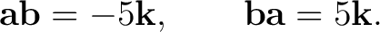$\displaystyle \mathbf a\mathbf b = -5\mathbf k, \qquad \mathbf b\mathbf a = 5\mathbf k.$ $\displaystyle \mathbf a\mathbf b = -5\mathbf k, \qquad \mathbf b\mathbf a = 5\mathbf k.$