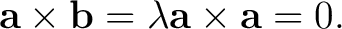 $\displaystyle \mathbf a\times\mathbf b = \lambda \mathbf a\times\mathbf a = 0. $