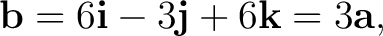 $\displaystyle \mathbf b = 6\mathbf i-3\mathbf j+6\mathbf k = 3\mathbf a, $
