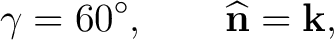 $\displaystyle \gamma=60^\circ, \qquad \widehat{\mathbf n}=\mathbf k, $