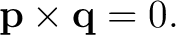 $\displaystyle \mathbf p\times\mathbf q=0. $
