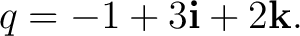 $\displaystyle q = -1+3\mathbf i+2\mathbf k. $