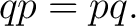 $\displaystyle qp=pq. $