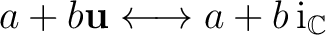 $\displaystyle a+b\mathbf u \longleftrightarrow a+b\,\mathrm i_{\mathbb{C}} $