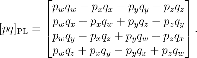 $\displaystyle [pq]_{\mathrm{PL}} = \begin{bmatrix} p_wq_w-p_xq_x-p_yq_y-p_zq_z ... ... \ p_wq_y-p_xq_z+p_yq_w+p_zq_x \ p_wq_z+p_xq_y-p_yq_x+p_zq_w \end{bmatrix}.$