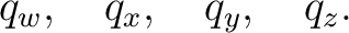 $\displaystyle q_w, \quad q_x, \quad q_y, \quad q_z. $