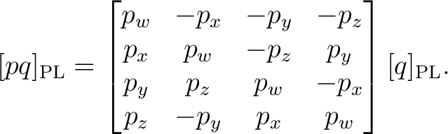 $\displaystyle [pq]_{\mathrm{PL}} = \begin{bmatrix} p_w&-p_x&-p_y&-p_z\ p_x&p_w&-p_z&p_y\ p_y&p_z&p_w&-p_x\ p_z&-p_y&p_x&p_w \end{bmatrix}[q]_{\mathrm{PL}}.$