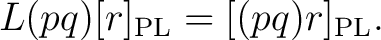 $\displaystyle L(pq)[r]_{\mathrm{PL}} = [(pq)r]_{\mathrm{PL}}. $
