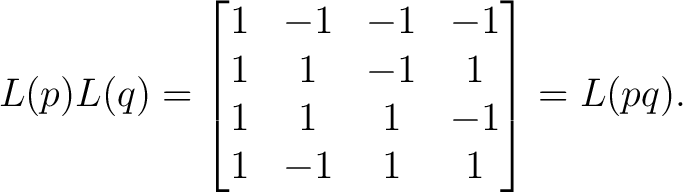 $\displaystyle L(p)L(q) = \begin{bmatrix} 1&-1&-1&-1\ 1&1&-1&1\ 1&1&1&-1\ 1&-1&1&1 \end{bmatrix}= L(pq).$ $\displaystyle L(p)L(q) = \begin{bmatrix} 1&-1&-1&-1\ 1&1&-1&1\ 1&1&1&-1\ 1&-1&1&1 \end{bmatrix}= L(pq).$