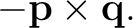 $\displaystyle -\mathbf p\times\mathbf q. $